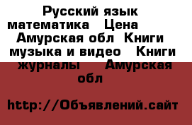 Русский язык, математика › Цена ­ 450 - Амурская обл. Книги, музыка и видео » Книги, журналы   . Амурская обл.